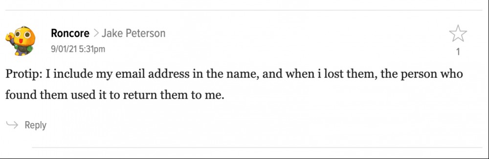 Screenshot of comment: Protip: I include my email address in the name, and when i lost them, the person who found them used it to return them to me.