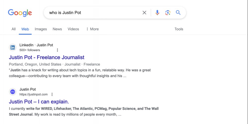 I searched for "who is Justin Pot". The top result is my LinkedIn page, which I don't really use. The second is my personal website. 